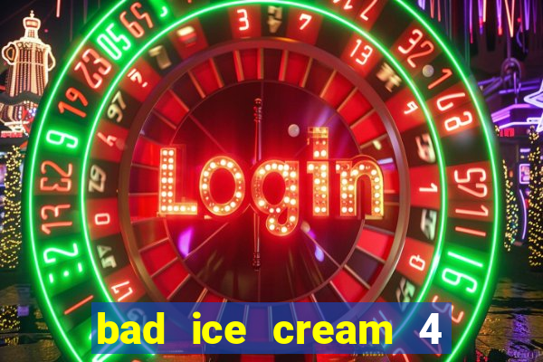 bad ice cream 4 click jogos